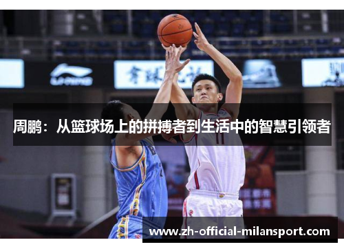 周鹏：从篮球场上的拼搏者到生活中的智慧引领者