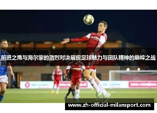 前进之鹰与海尔蒙的激烈对决展现足球魅力与团队精神的巅峰之战